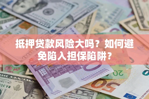 武汉抵押贷款风险大吗？如何避免陷入担保陷阱？