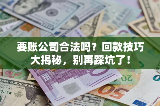 武汉要账公司合法吗？回款技巧大揭秘，别再踩坑了！