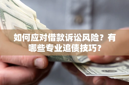 武汉如何应对借款诉讼风险？有哪些专业追债技巧？