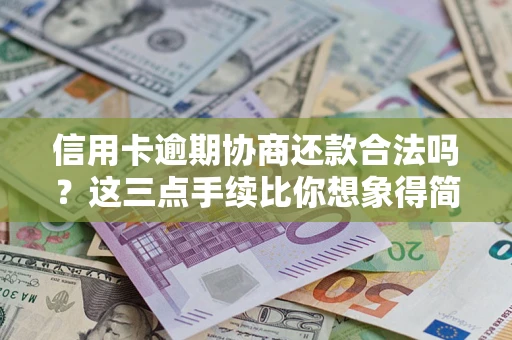 武汉信用卡逾期协商还款合法吗？这三点手续比你想象得简单